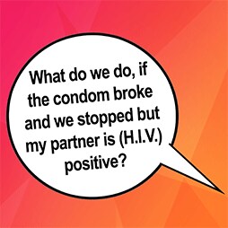 What do we do, If the condom broke and we stopped but my partner is (H.I.V.) positive?