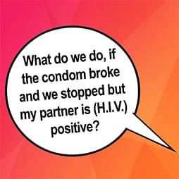 What do we do, If the condom broke and we stopped but my partner is (H.I.V.) positive?